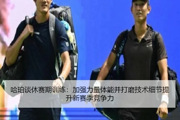 哈珀谈休赛期训练：加强力量体能并打磨技术细节提升新赛季竞争力（kaiyun）