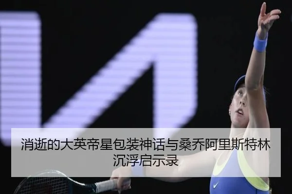 消逝的大英帝星包装神话与桑乔阿里斯特林沉浮启示录（kaiyun）