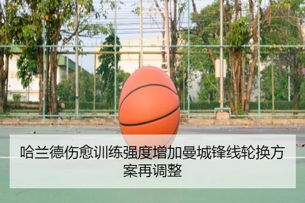 哈兰德伤愈训练强度增加曼城锋线轮换方案再调整（kaiyun）