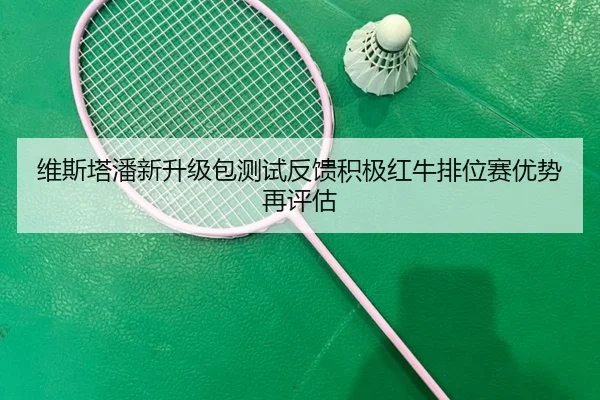 维斯塔潘新升级包测试反馈积极红牛排位赛优势再评估 - kaiyun